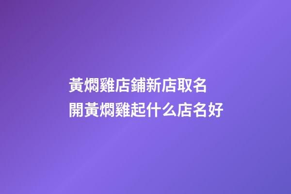 黃燜雞店鋪新店取名 開黃燜雞起什么店名好-第1張-店鋪起名-玄機派